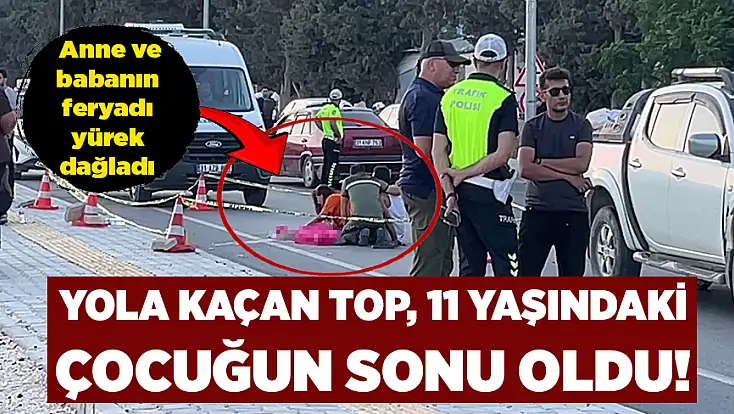 Yola kaçan top, 11 yaşındaki çocuğun sonu oldu! Anne ve babanın feryadı yürek dağladı
