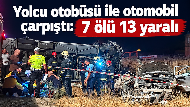 Yolcu otobüsü ile otomobil çarpıştı:  7 ölü 13 yaralı