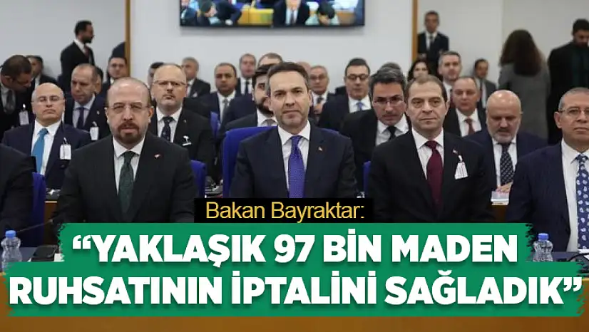 Bakan Bayraktar: Yaklaşık 97 bin maden ruhsatının iptalini sağladık