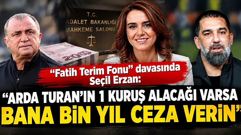 'Fatih Terim Fonu' davasında Seçil Erzan:  Arda Turan'ın 1 kuruş alacağı varsa bana bin yıl ceza verin