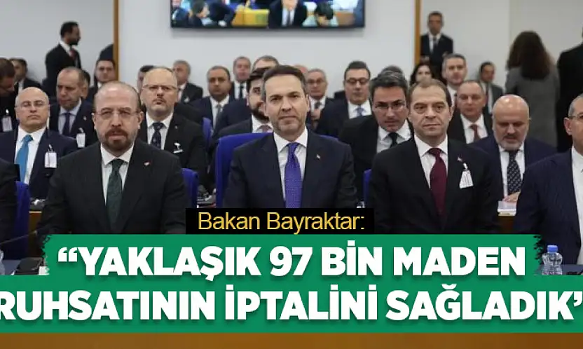 Bakan Bayraktar: Yaklaşık 97 bin maden ruhsatının iptalini sağladık